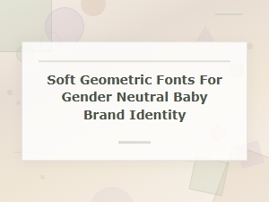 Soft Geometric Fonts for a Modern Gender Neutral Baby Brand Identity